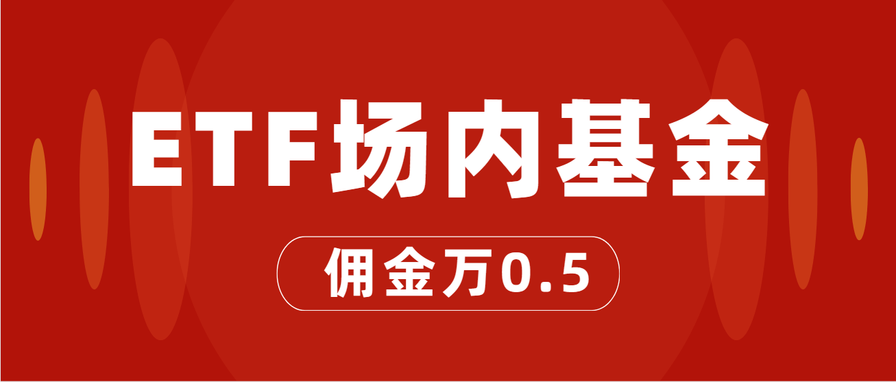 ETF基金交易佣金手续费最低标准！哪家券商开户ETF佣金最低？万0.5！